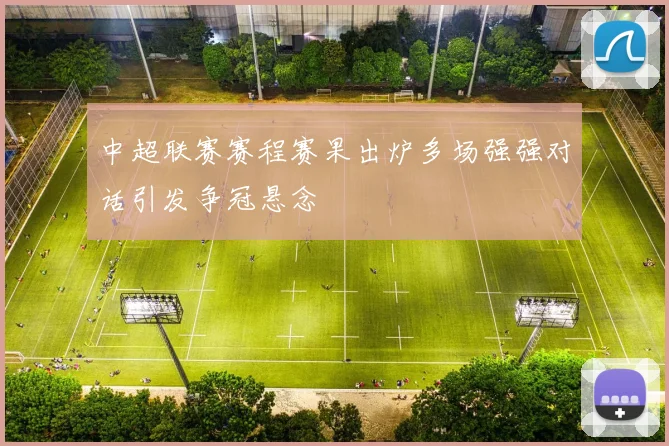 中超联赛赛程赛果出炉多场强强对话引发争冠悬念