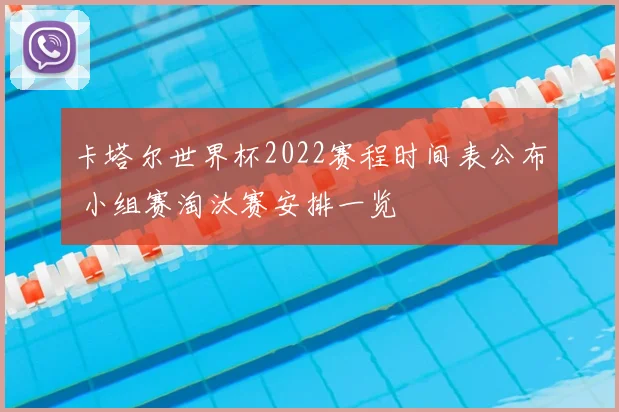 卡塔尔世界杯2022赛程时间表公布 小组赛淘汰赛安排一览