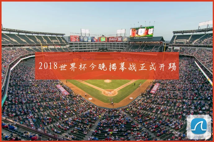2018世界杯今晚揭幕战正式开踢