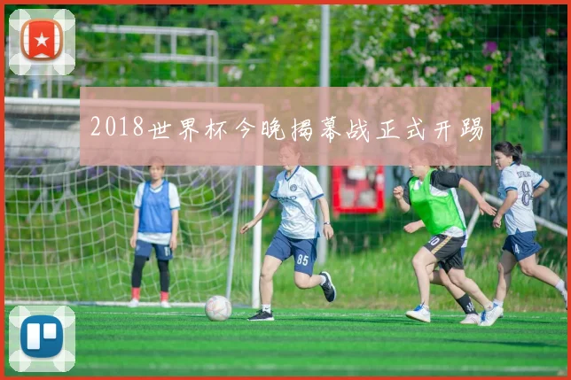2018世界杯今晚揭幕战正式开踢