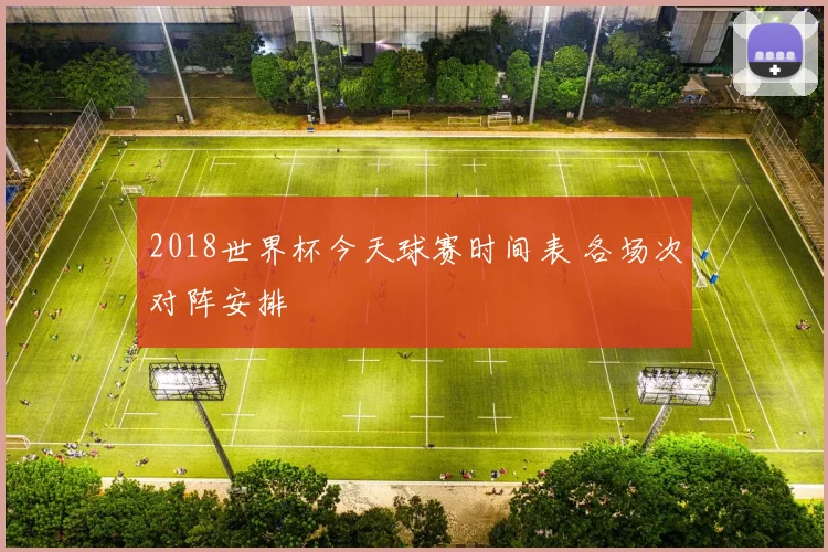 2018世界杯今天球赛时间表 各场次对阵安排
