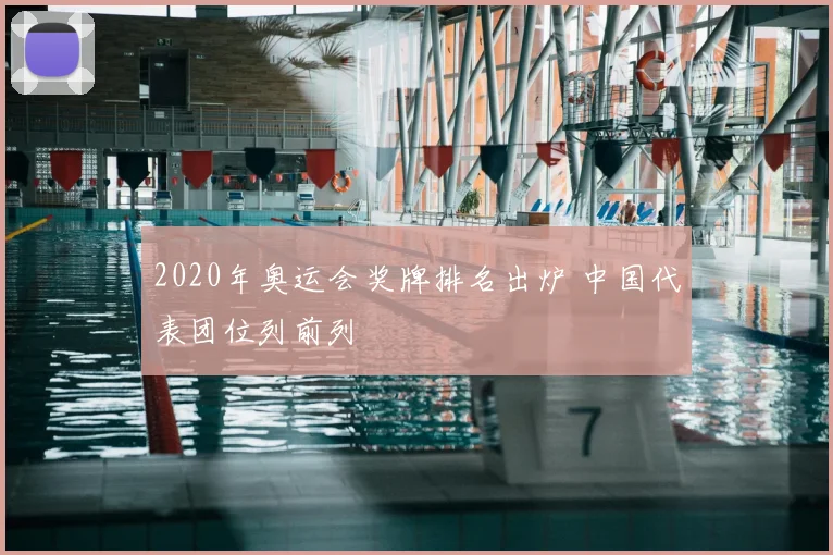 2020年奥运会奖牌排名出炉 中国代表团位列前列