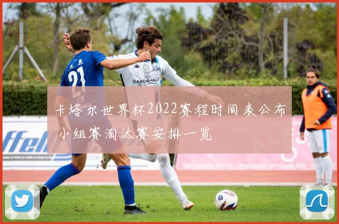 卡塔尔世界杯2022赛程时间表公布 小组赛淘汰赛安排一览
