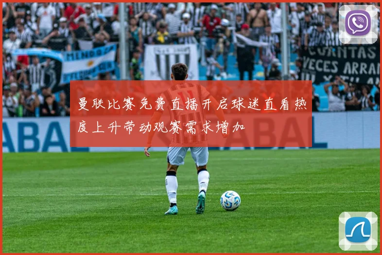 曼联比赛免费直播开启球迷直看热度上升带动观赛需求增加