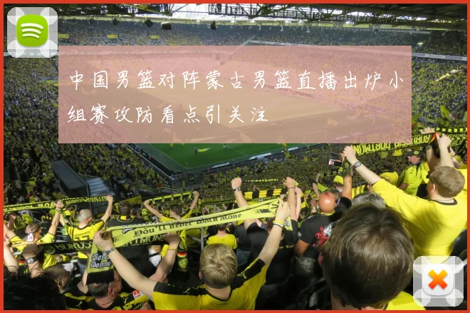 中国男篮对阵蒙古男篮直播出炉小组赛攻防看点引关注