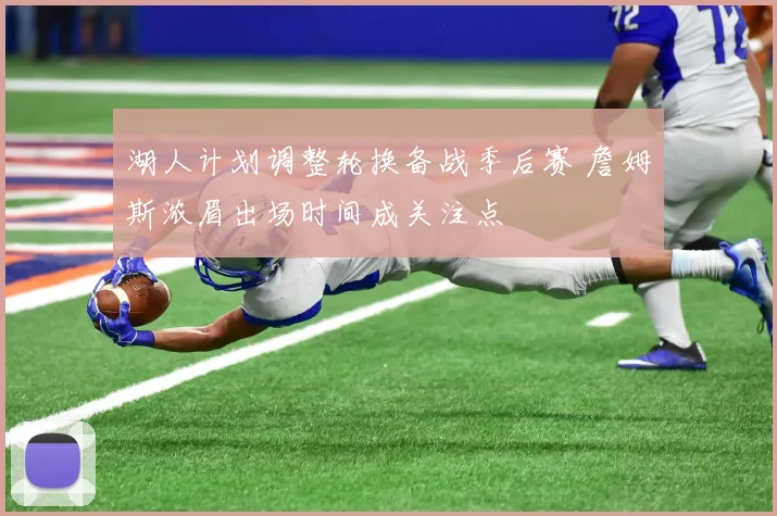 湖人计划调整轮换备战季后赛 詹姆斯浓眉出场时间成关注点