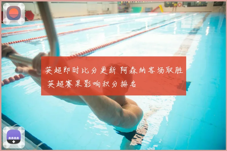 英超即时比分更新 阿森纳客场取胜 英超赛果影响积分排名