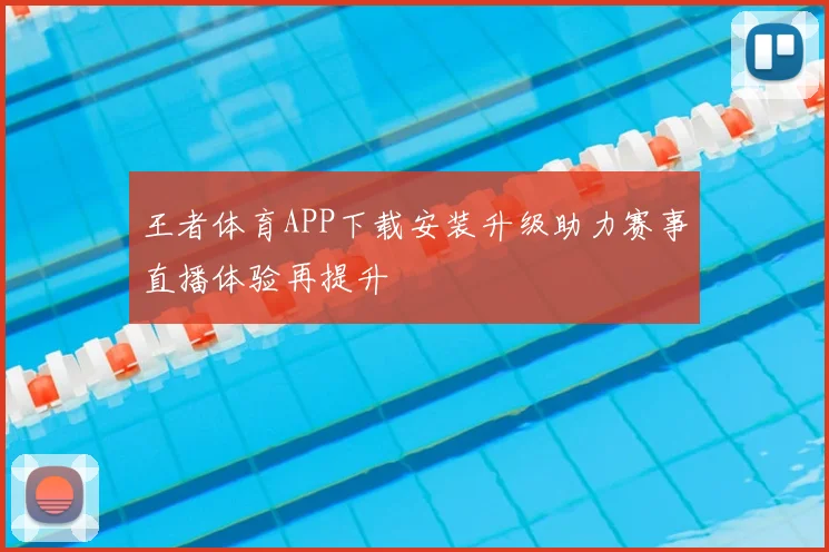 王者体育APP下载安装升级助力赛事直播体验再提升