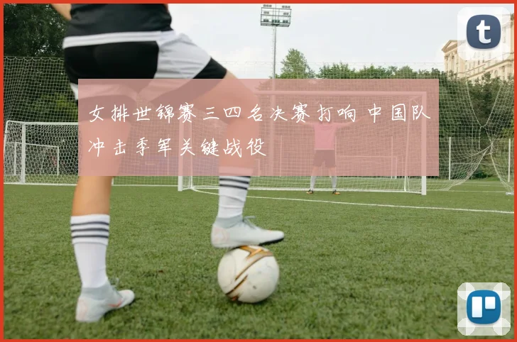 女排世锦赛三四名决赛打响 中国队冲击季军关键战役