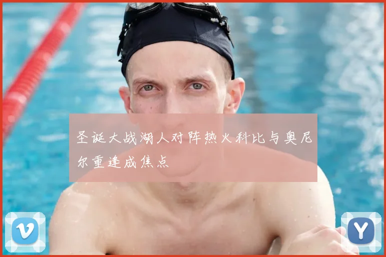 圣诞大战湖人对阵热火科比与奥尼尔重逢成焦点