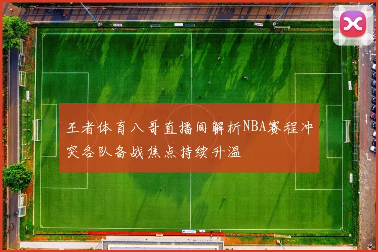 王者体育八哥直播间解析NBA赛程冲突各队备战焦点持续升温