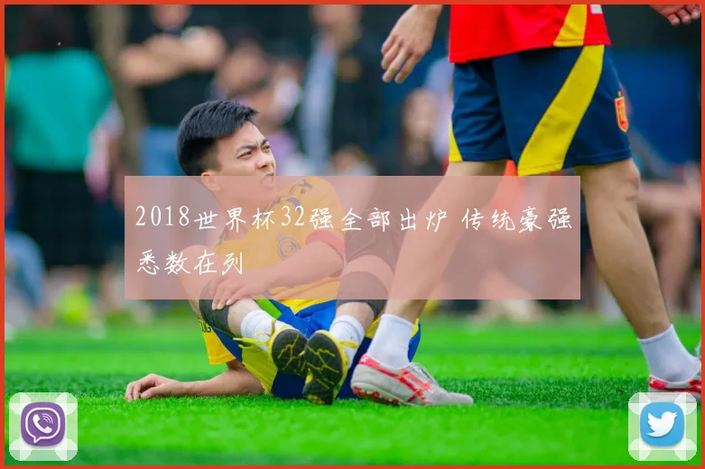 2018世界杯32强全部出炉 传统豪强悉数在列