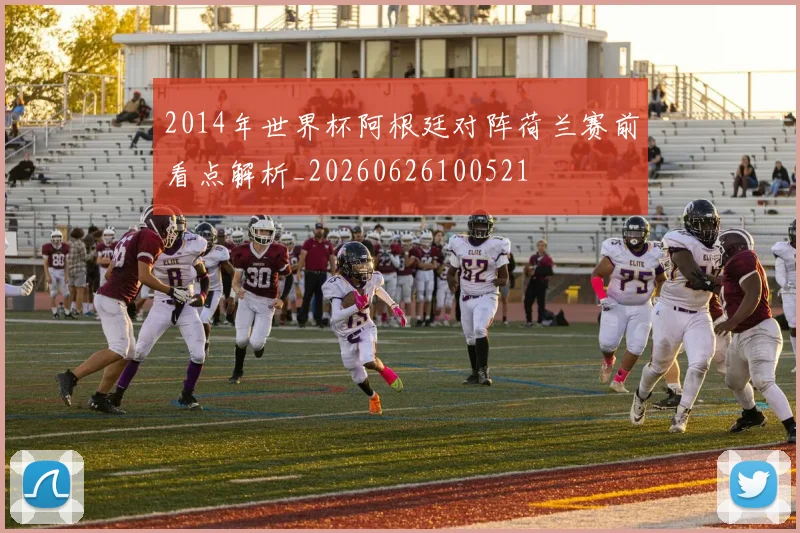 2014年世界杯阿根廷对阵荷兰赛前看点解析_20260626100521