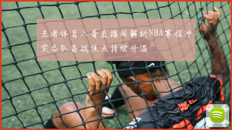 王者体育八哥直播间解析NBA赛程冲突各队备战焦点持续升温