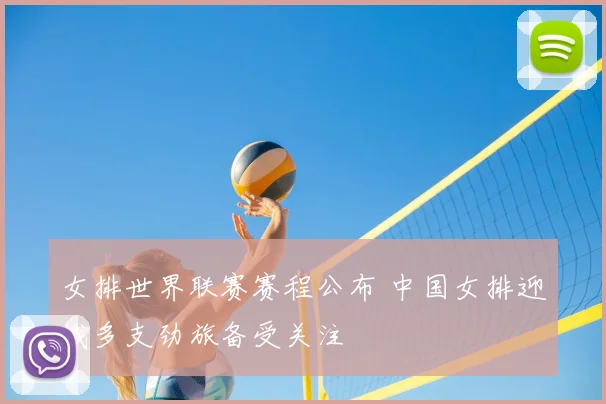 女排世界联赛赛程公布 中国女排迎战多支劲旅备受关注