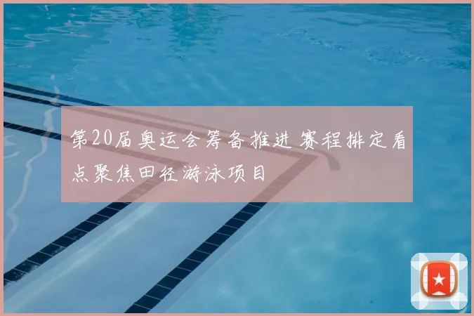 第20届奥运会筹备推进 赛程排定看点聚焦田径游泳项目