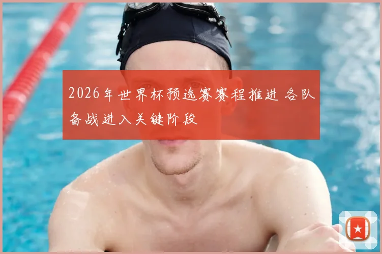 2026年世界杯预选赛赛程推进 各队备战进入关键阶段