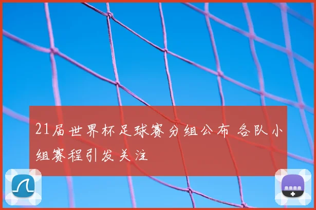 21届世界杯足球赛分组公布 各队小组赛程引发关注
