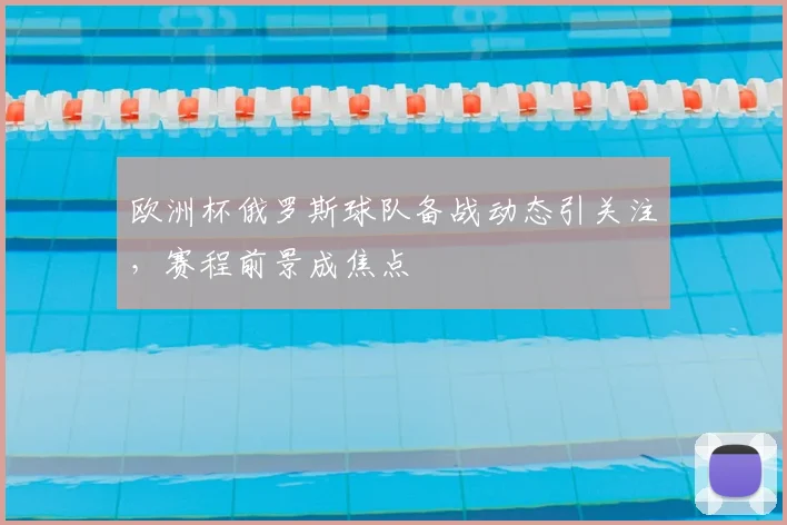 欧洲杯俄罗斯球队备战动态引关注，赛程前景成焦点