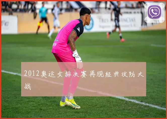 2012奥运女排决赛再现经典攻防大战