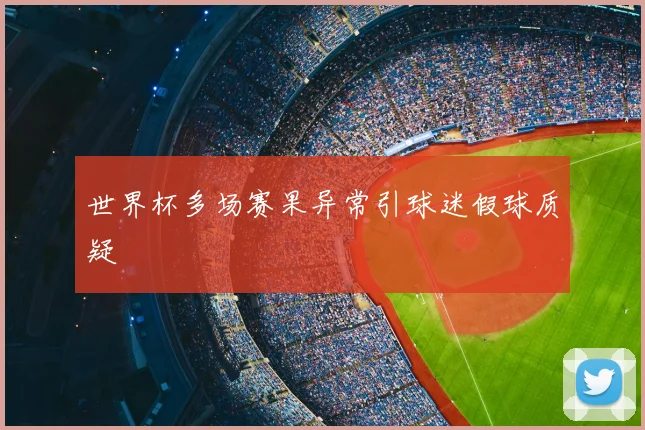 世界杯多场赛果异常引球迷假球质疑