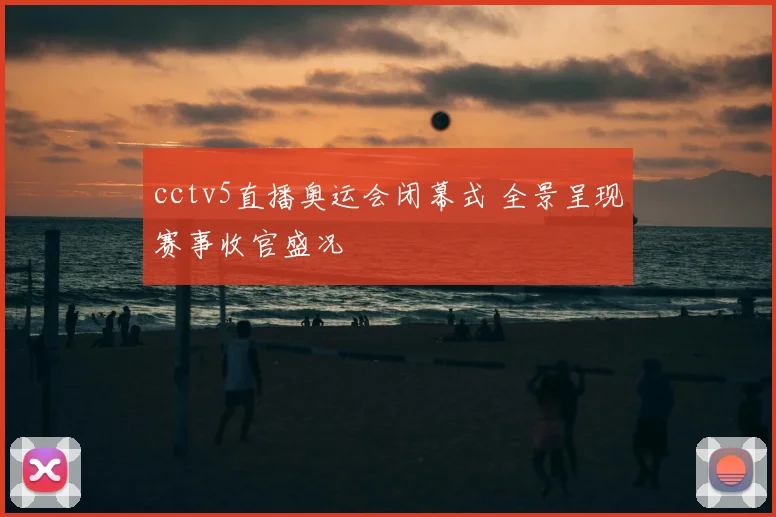 cctv5直播奥运会闭幕式 全景呈现赛事收官盛况