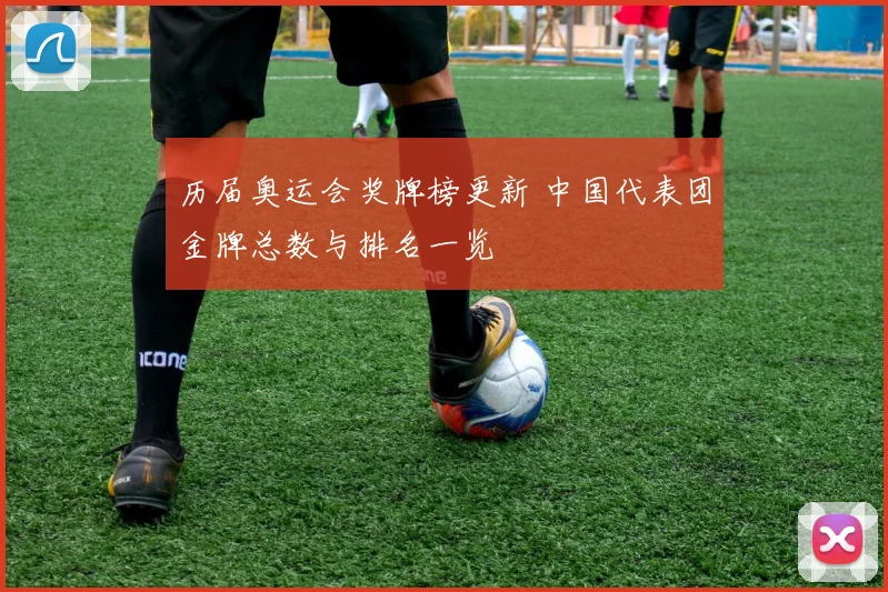历届奥运会奖牌榜更新 中国代表团金牌总数与排名一览